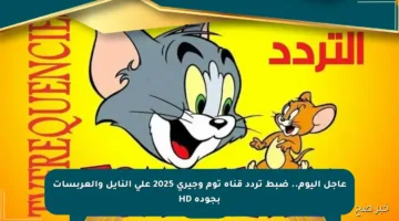 عاجل اليوم.. ضبط تردد قناة توم وجيري 2025 على النايل والعربسات بجودة HD